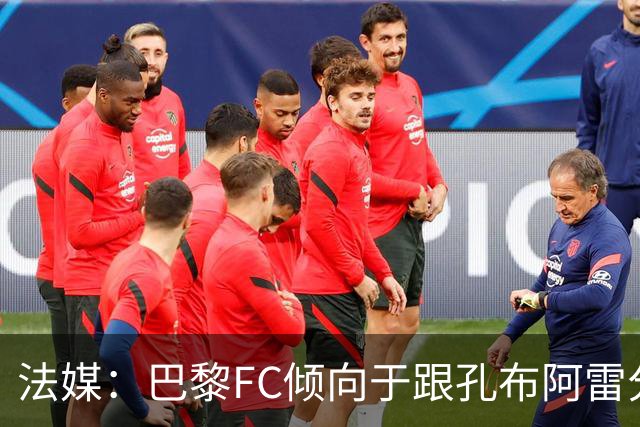 法媒：巴黎FC倾向于跟孔布阿雷分手，前切尔西主帅罗塞尼尔是首选